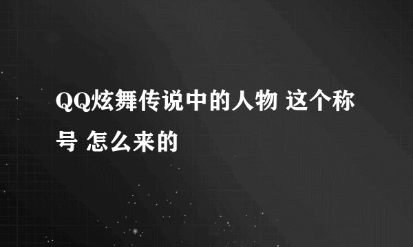 QQ炫舞传说中的人物 这个称号 怎么来的