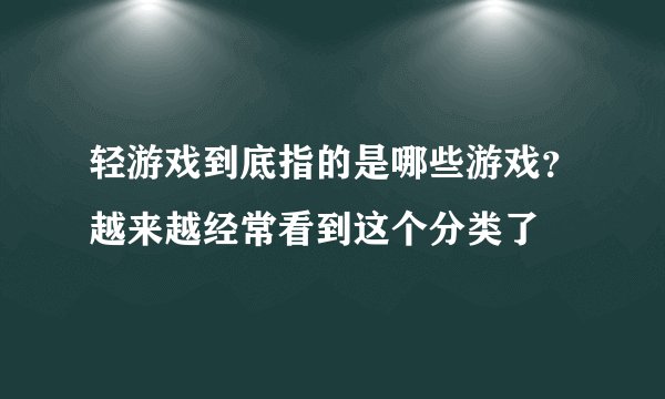 轻游戏到底指的是哪些游戏？越来越经常看到这个分类了