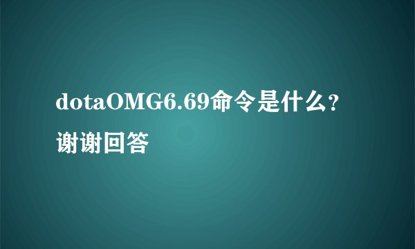 dotaOMG6.69命令是什么？谢谢回答