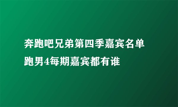 奔跑吧兄弟第四季嘉宾名单 跑男4每期嘉宾都有谁