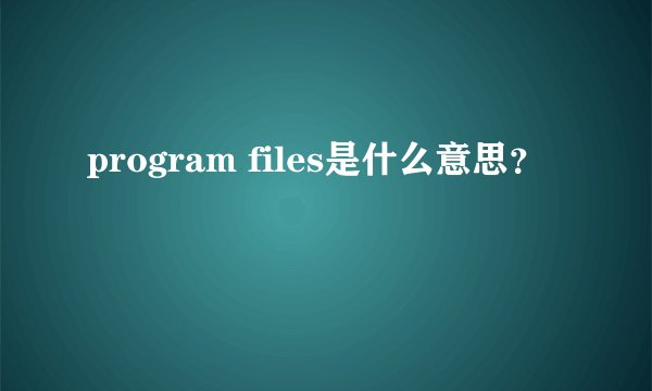program files是什么意思？