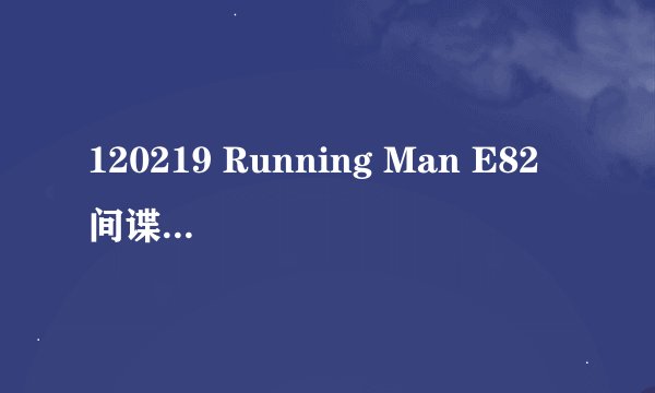 120219 Running Man E82 间谍游戏 (在85:55) 那首歌叫什麼名字???