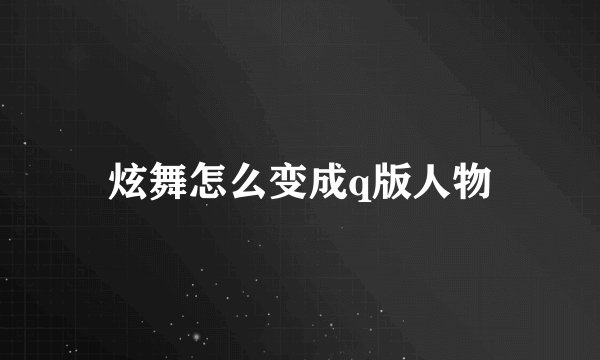 炫舞怎么变成q版人物