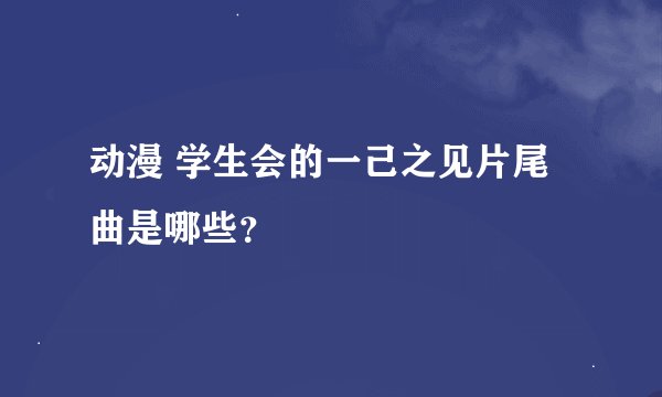 动漫 学生会的一己之见片尾曲是哪些？