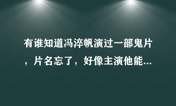 有谁知道冯淬帆演过一部鬼片，片名忘了，好像主演他能用手掌收那些死去的人的灵魂，知道就只有那么多了，