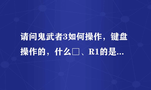 请问鬼武者3如何操作，键盘操作的，什么□、R1的是什么键啊？还有如何射箭啊