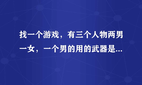 找一个游戏，有三个人物两男一女，一个男的用的武器是村正，女的用的是枪 ，还有一个和尚，是一个人物扮