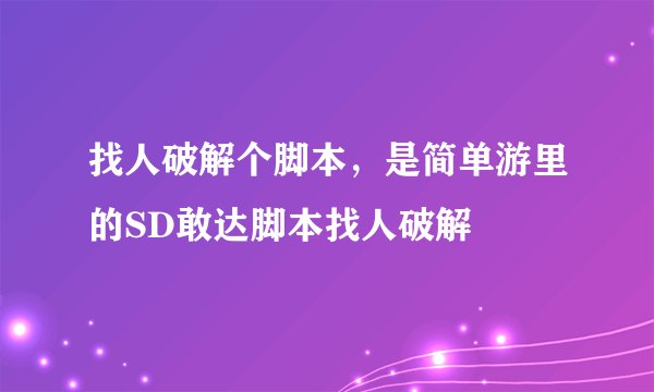 找人破解个脚本，是简单游里的SD敢达脚本找人破解