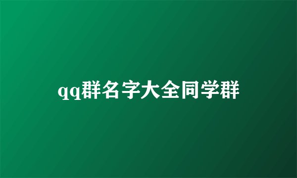 qq群名字大全同学群