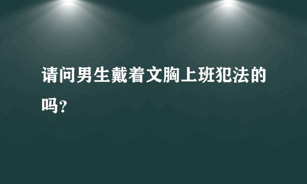 请问男生戴着文胸上班犯法的吗？
