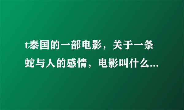 t泰国的一部电影，关于一条蛇与人的感情，电影叫什么啊 ？？