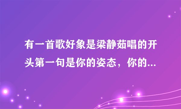 有一首歌好象是梁静茹唱的开头第一句是你的姿态，你的存在是什么歌啊？