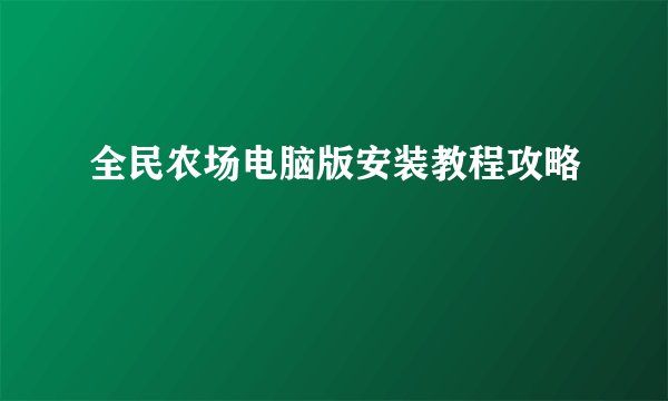 全民农场电脑版安装教程攻略