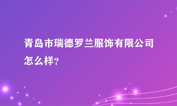 青岛市瑞德罗兰服饰有限公司怎么样？