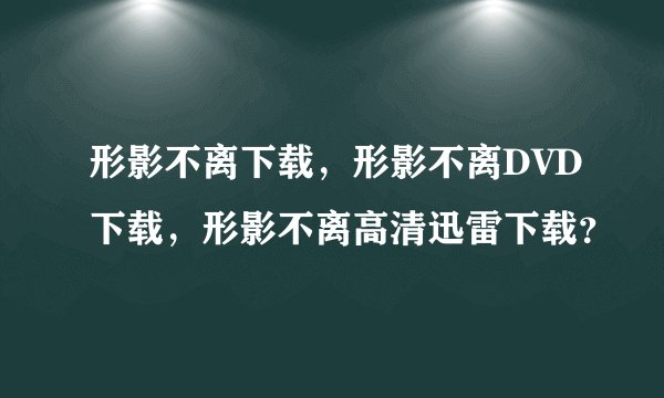 形影不离下载，形影不离DVD下载，形影不离高清迅雷下载？