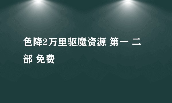 色降2万里驱魔资源 第一 二 部 免费