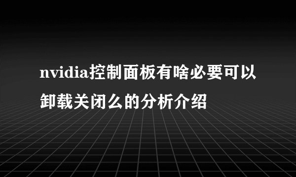 nvidia控制面板有啥必要可以卸载关闭么的分析介绍