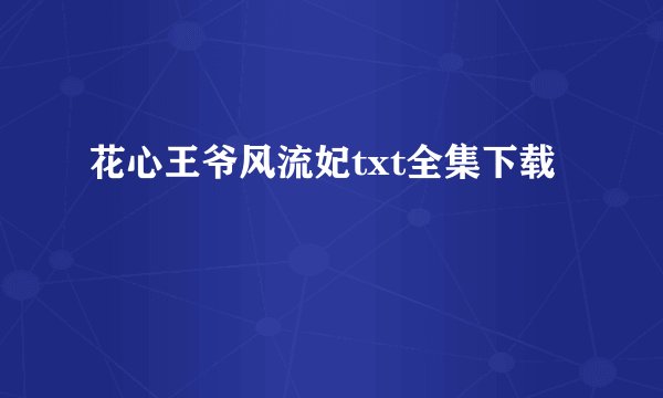 花心王爷风流妃txt全集下载