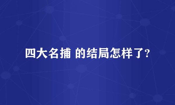 四大名捕 的结局怎样了?