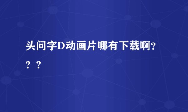 头问字D动画片哪有下载啊？？？