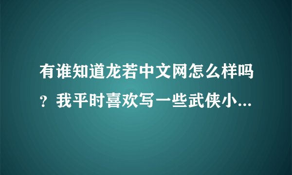 有谁知道龙若中文网怎么样吗？我平时喜欢写一些武侠小说，想找个网站发表啊