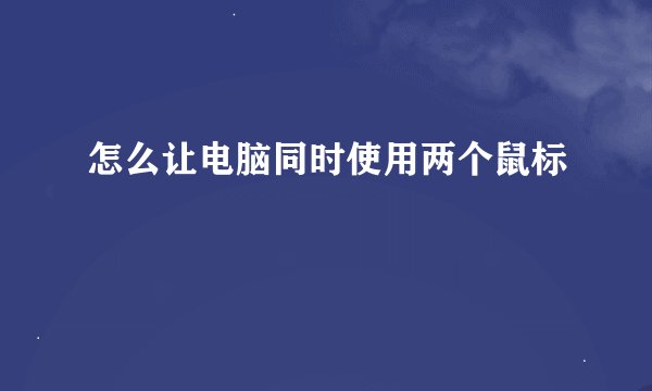 怎么让电脑同时使用两个鼠标