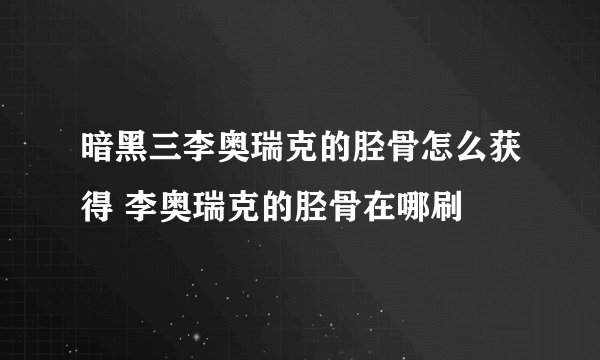 暗黑三李奥瑞克的胫骨怎么获得 李奥瑞克的胫骨在哪刷