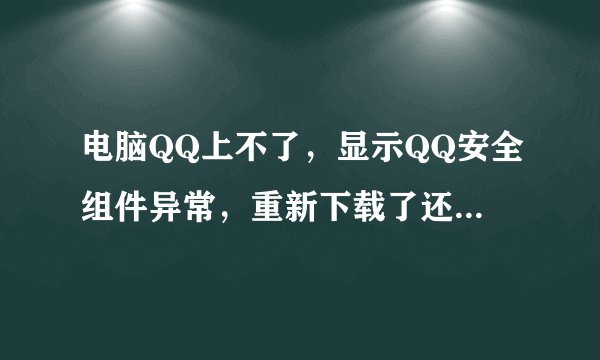 电脑QQ上不了，显示QQ安全组件异常，重新下载了还是这样，怎么弄？
