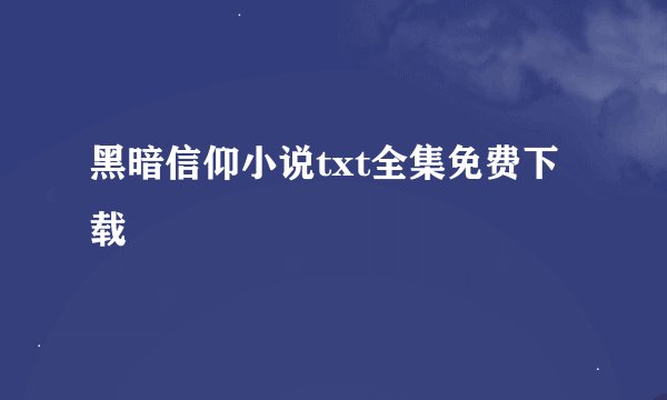 黑暗信仰小说txt全集免费下载