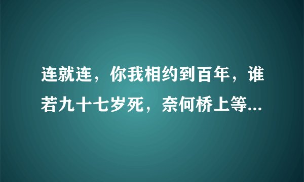 连就连，你我相约到百年，谁若九十七岁死，奈何桥上等三年，全诗是什么