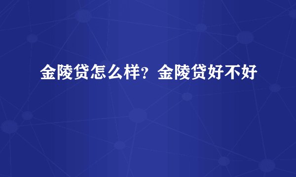 金陵贷怎么样？金陵贷好不好