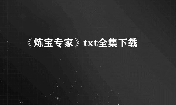 《炼宝专家》txt全集下载