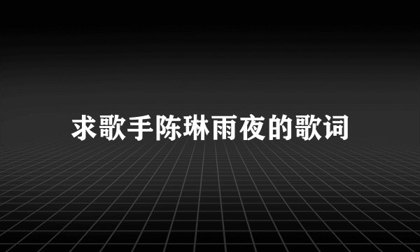 求歌手陈琳雨夜的歌词