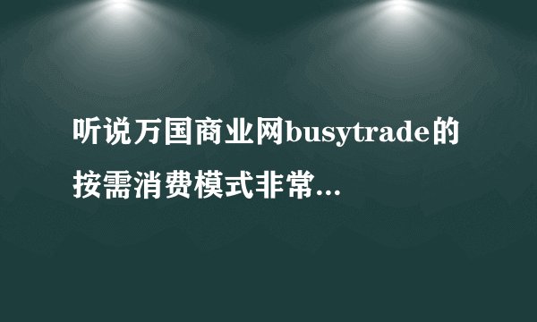 听说万国商业网busytrade的按需消费模式非常灵活，有谁用过能介绍一下吗