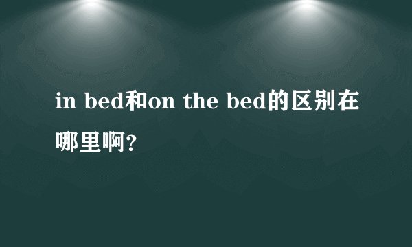 in bed和on the bed的区别在哪里啊？