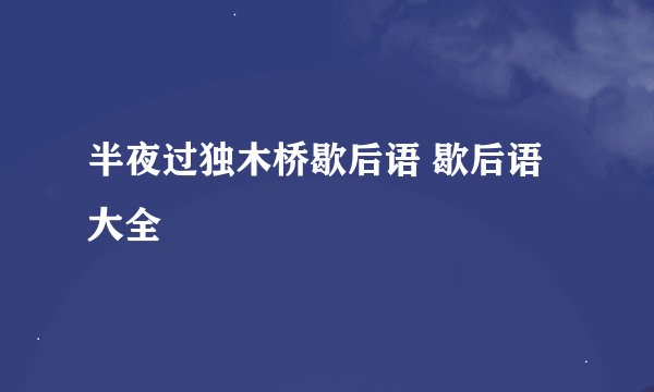 半夜过独木桥歇后语 歇后语大全