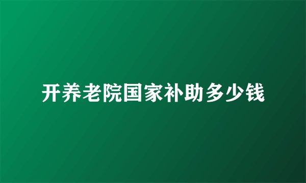 开养老院国家补助多少钱