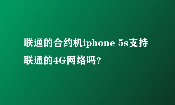 联通的合约机iphone 5s支持联通的4G网络吗？