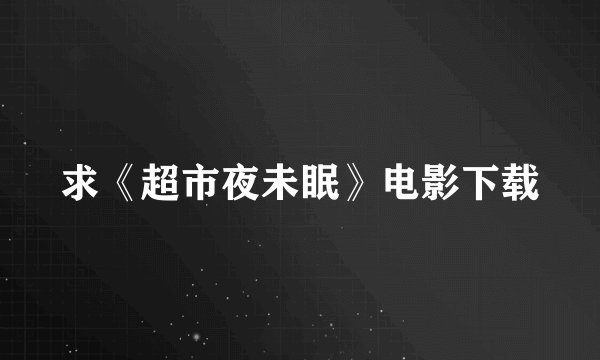 求《超市夜未眠》电影下载
