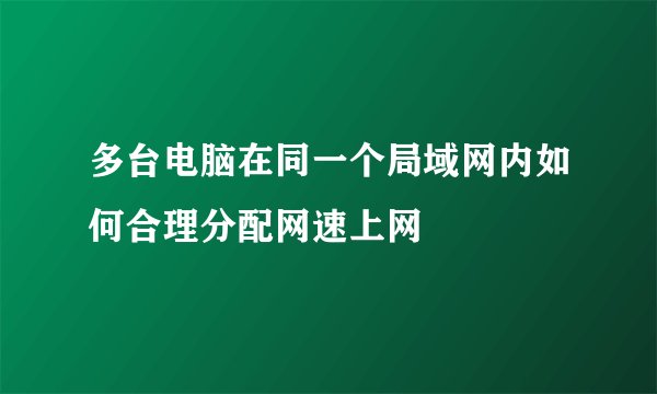 多台电脑在同一个局域网内如何合理分配网速上网