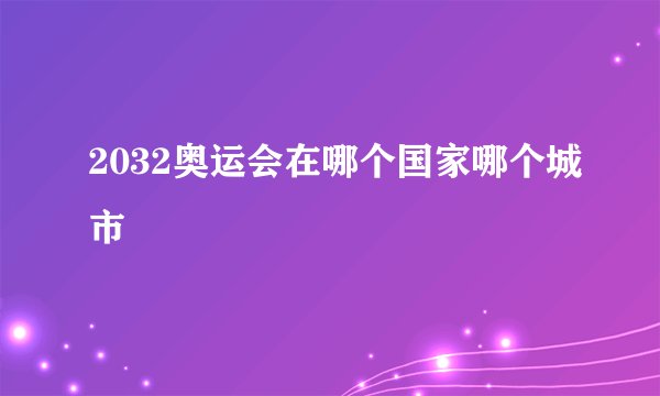 2032奥运会在哪个国家哪个城市