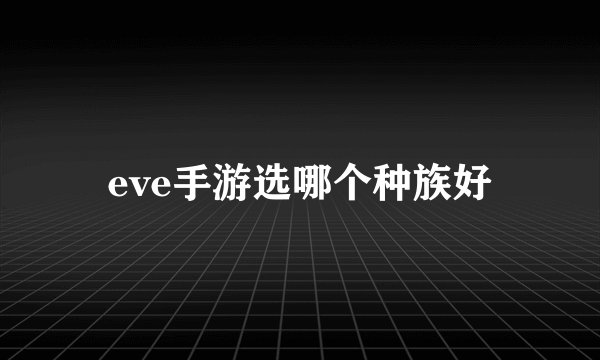 eve手游选哪个种族好