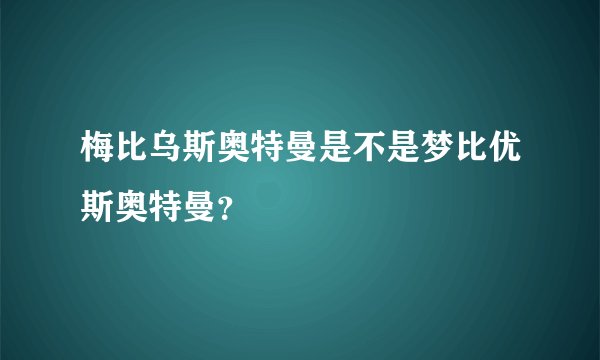 梅比乌斯奥特曼是不是梦比优斯奥特曼？