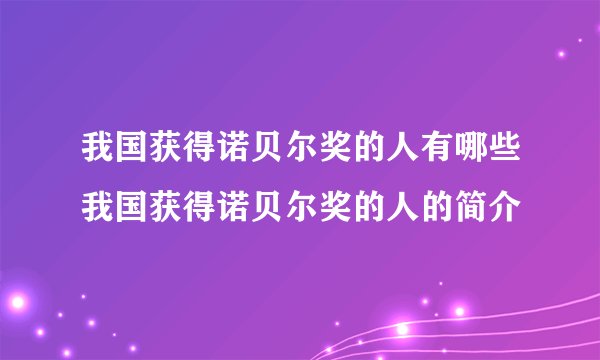 我国获得诺贝尔奖的人有哪些我国获得诺贝尔奖的人的简介