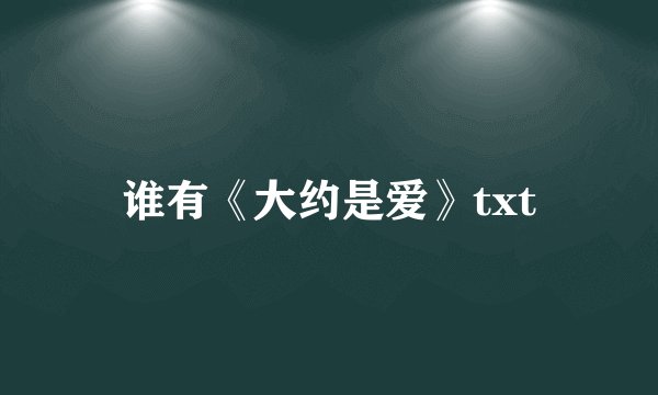 谁有《大约是爱》txt