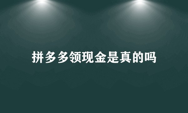 拼多多领现金是真的吗