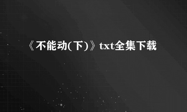 《不能动(下)》txt全集下载