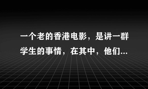 一个老的香港电影，是讲一群学生的事情，在其中，他们把梁祝改编成了现代舞的模式，这部电影叫什么？