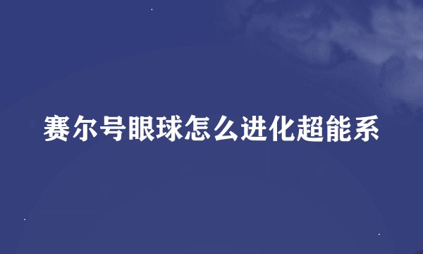 赛尔号眼球怎么进化超能系