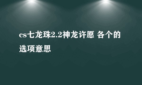cs七龙珠2.2神龙许愿 各个的选项意思